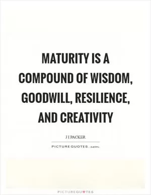 Maturity is a compound of wisdom, goodwill, resilience, and creativity Picture Quote #1