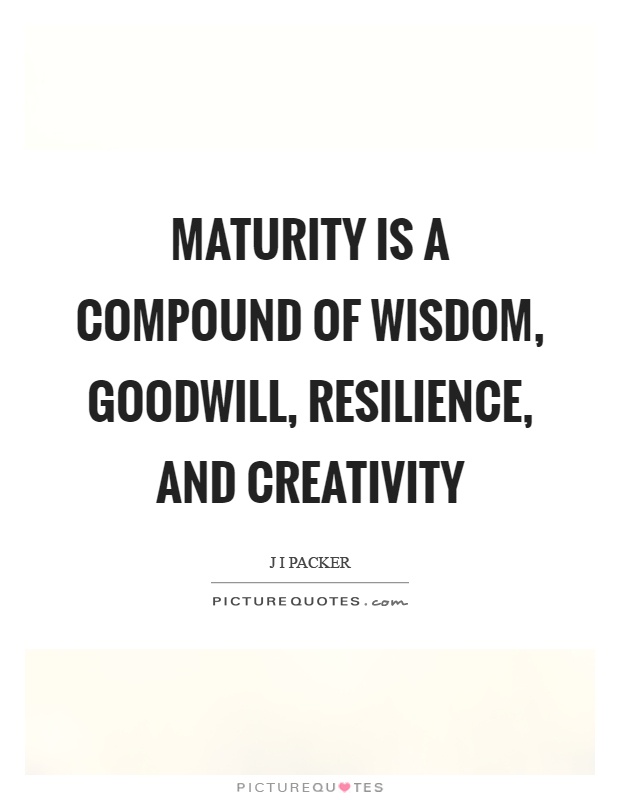 Maturity is a compound of wisdom, goodwill, resilience, and creativity Picture Quote #1