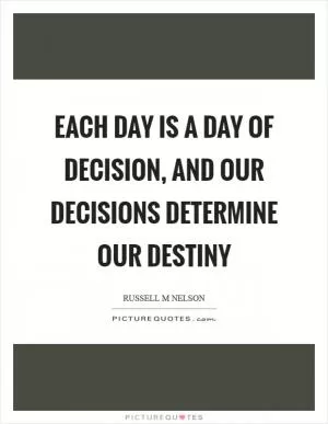 Each day is a day of decision, and our decisions determine our destiny Picture Quote #1