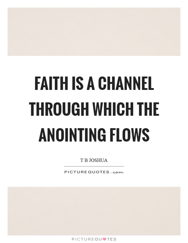 Faith is a channel through which the anointing flows Picture Quote #1
