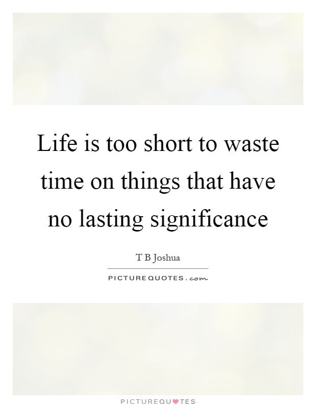 Life is too short to waste time on things that have no lasting significance Picture Quote #1