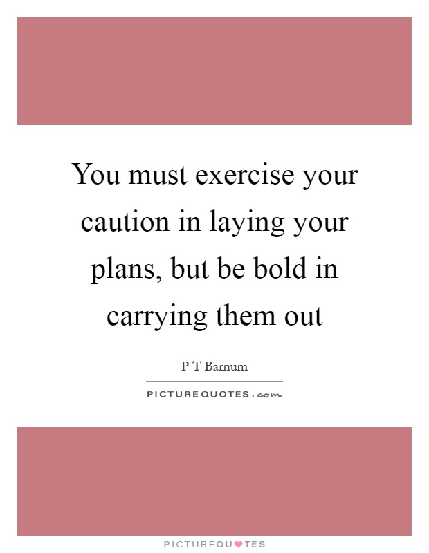 You must exercise your caution in laying your plans, but be bold in carrying them out Picture Quote #1