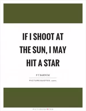 If I shoot at the sun, I may hit a star Picture Quote #1