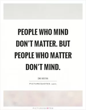 People who mind don’t matter. But people who matter don’t mind Picture Quote #1