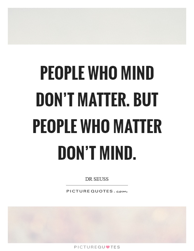 People who mind don't matter. But people who matter don't mind Picture Quote #1