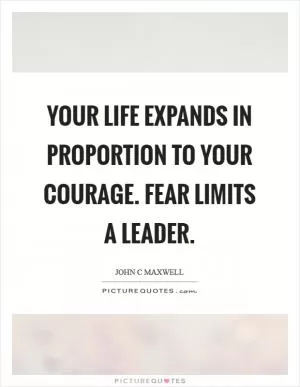 Your life expands in proportion to your courage. Fear limits a leader Picture Quote #1