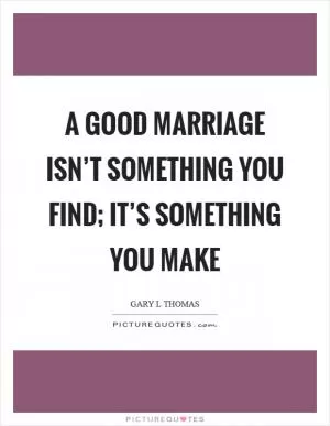 A good marriage isn’t something you find; it’s something you make Picture Quote #1