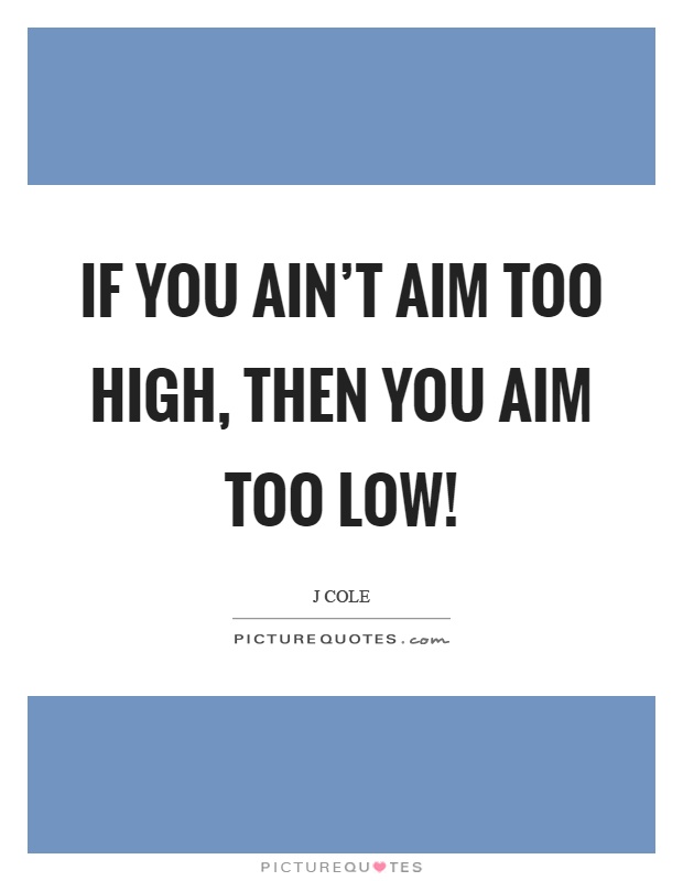 If you ain't aim too high, then you aim too low! Picture Quote #1