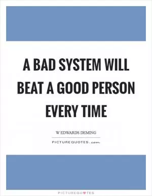 A bad system will beat a good person every time Picture Quote #1