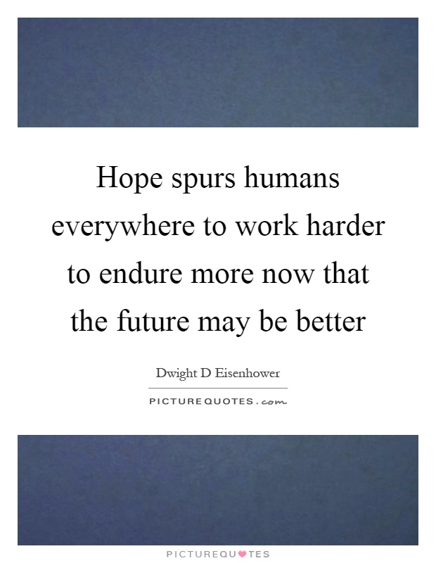 Hope spurs humans everywhere to work harder to endure more now that the future may be better Picture Quote #1