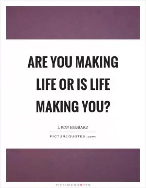 Are you making life or is life making you? Picture Quote #1