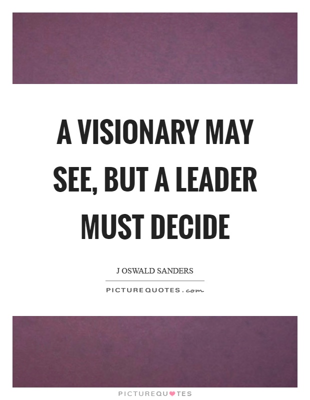 A visionary may see, but a leader must decide Picture Quote #1