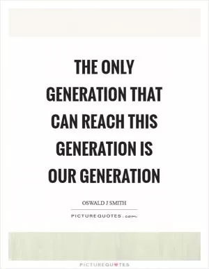 The only generation that can reach this generation is our generation Picture Quote #1
