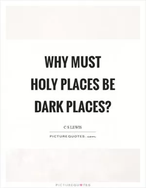 Why must holy places be dark places? Picture Quote #1
