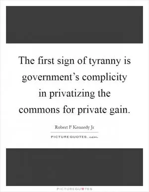 The first sign of tyranny is government’s complicity in privatizing the commons for private gain Picture Quote #1