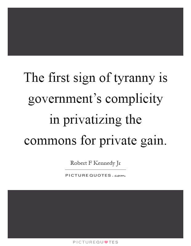 The first sign of tyranny is government's complicity in privatizing the commons for private gain Picture Quote #1