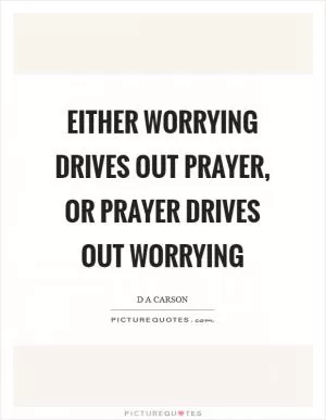 Either worrying drives out prayer, or prayer drives out worrying Picture Quote #1