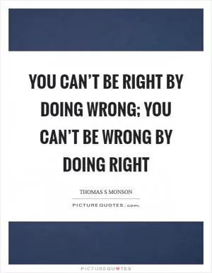 You can’t be right by doing wrong; you can’t be wrong by doing right Picture Quote #1