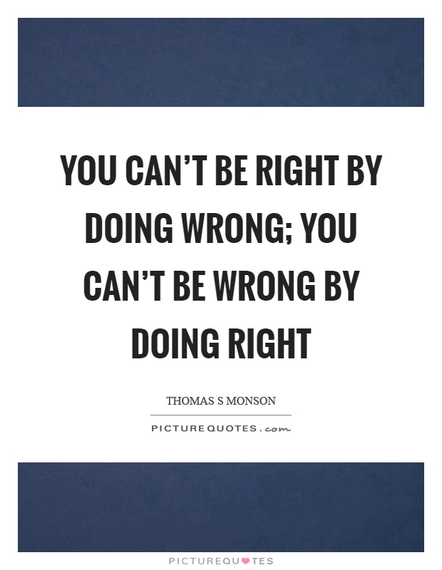 You can't be right by doing wrong; you can't be wrong by doing right Picture Quote #1