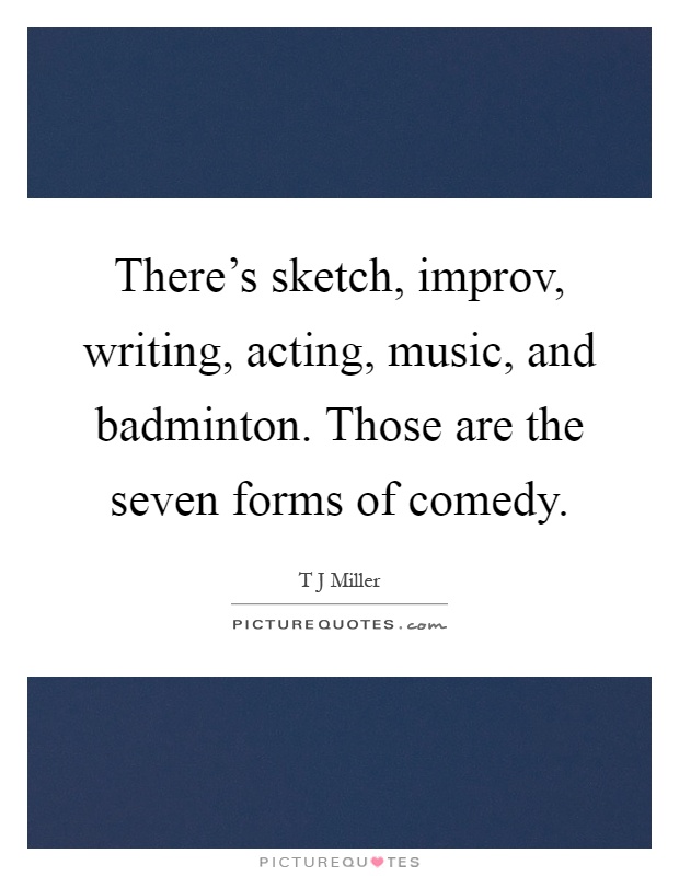 There's sketch, improv, writing, acting, music, and badminton. Those are the seven forms of comedy Picture Quote #1