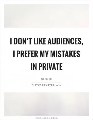 I don’t like audiences, I prefer my mistakes in private Picture Quote #1