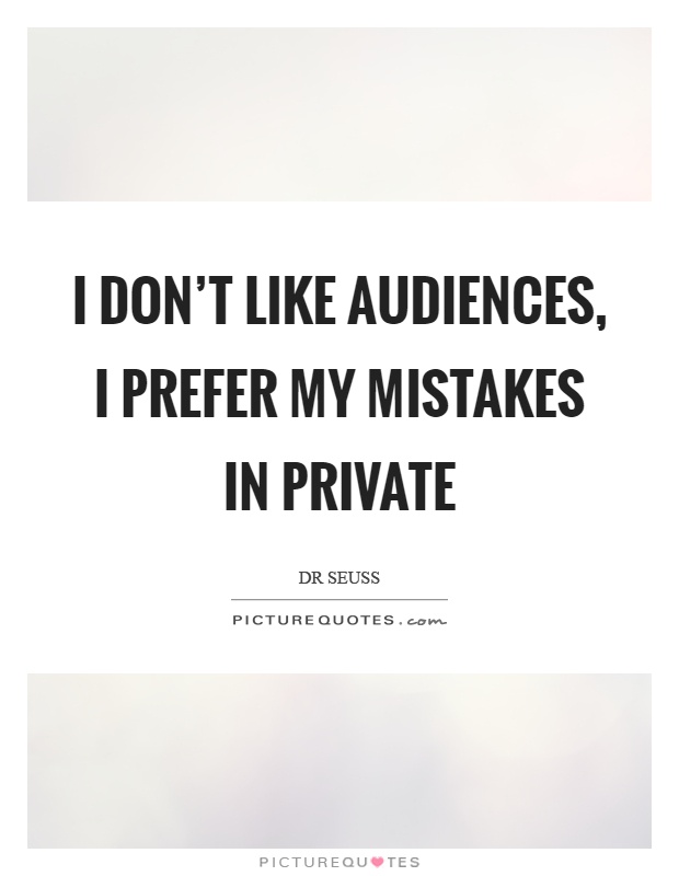 I don't like audiences, I prefer my mistakes in private Picture Quote #1