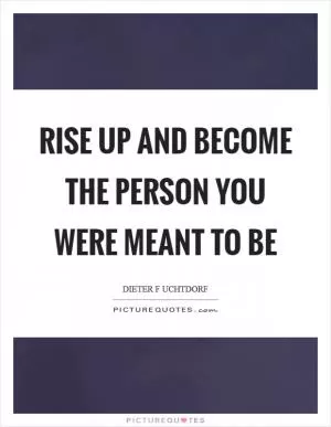 Rise up and become the person you were meant to be Picture Quote #1