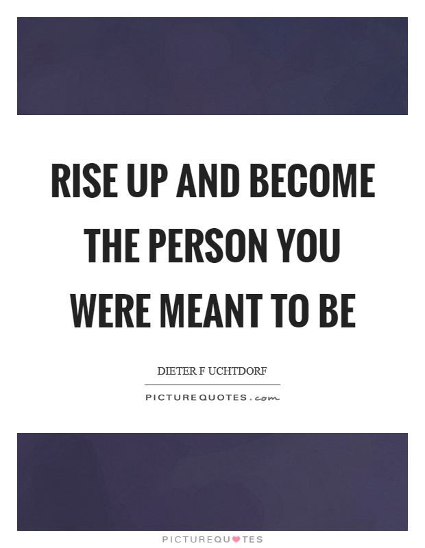 Rise up and become the person you were meant to be Picture Quote #1