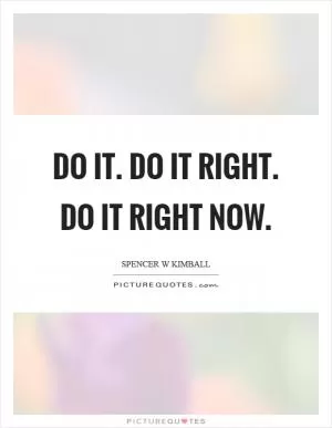 Do it. Do it right. Do it right now Picture Quote #1