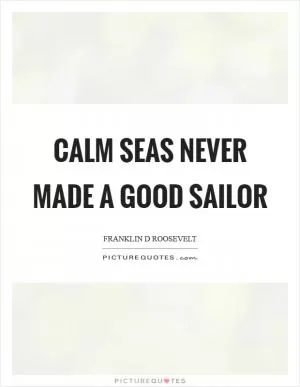 Calm seas never made a good sailor Picture Quote #1