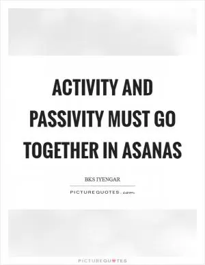 Activity and passivity must go together in asanas Picture Quote #1