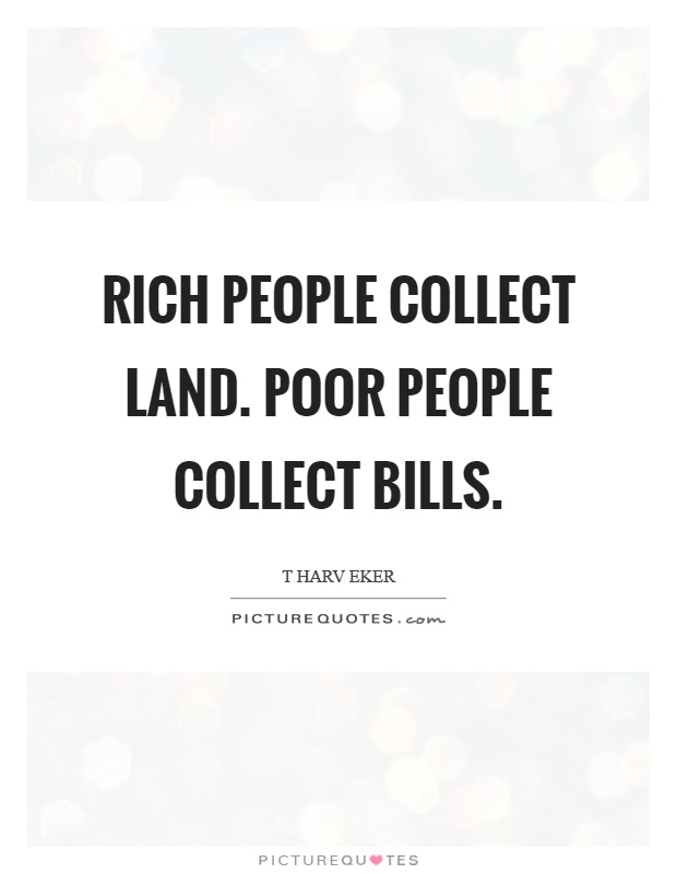 Rich people collect land. Poor people collect bills Picture Quote #1