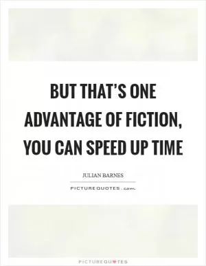 But that’s one advantage of fiction, you can speed up time Picture Quote #1