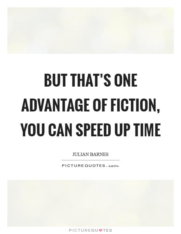 But that's one advantage of fiction, you can speed up time Picture Quote #1