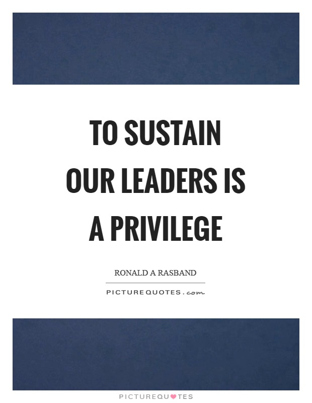 To sustain our leaders is a privilege Picture Quote #1