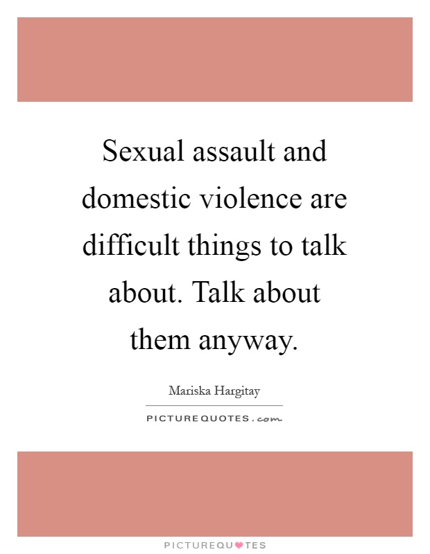 Sexual assault and domestic violence are difficult things to talk about. Talk about them anyway Picture Quote #1