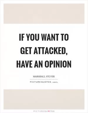 If you want to get attacked, have an opinion Picture Quote #1