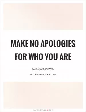 Make no apologies for who you are Picture Quote #1