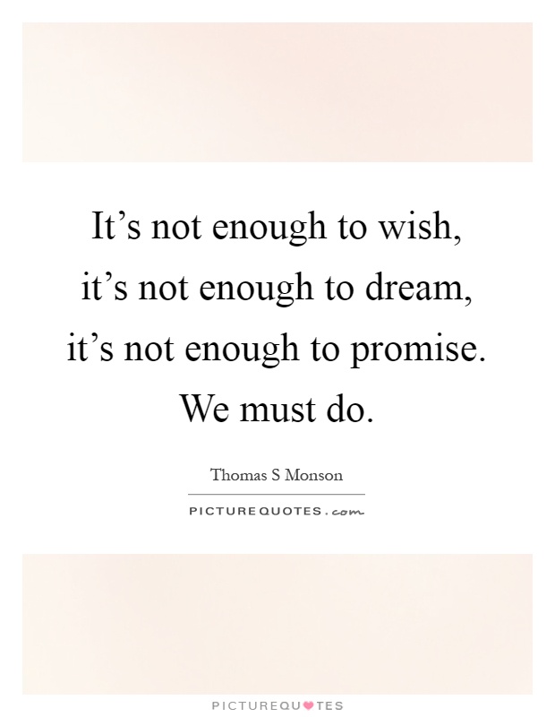 It's not enough to wish, it's not enough to dream, it's not enough to promise. We must do Picture Quote #1