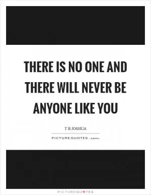 There is no one and there will never be anyone like you Picture Quote #1