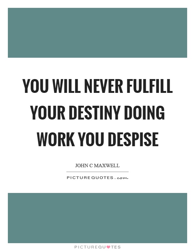 You will never fulfill your destiny doing work you despise Picture Quote #1