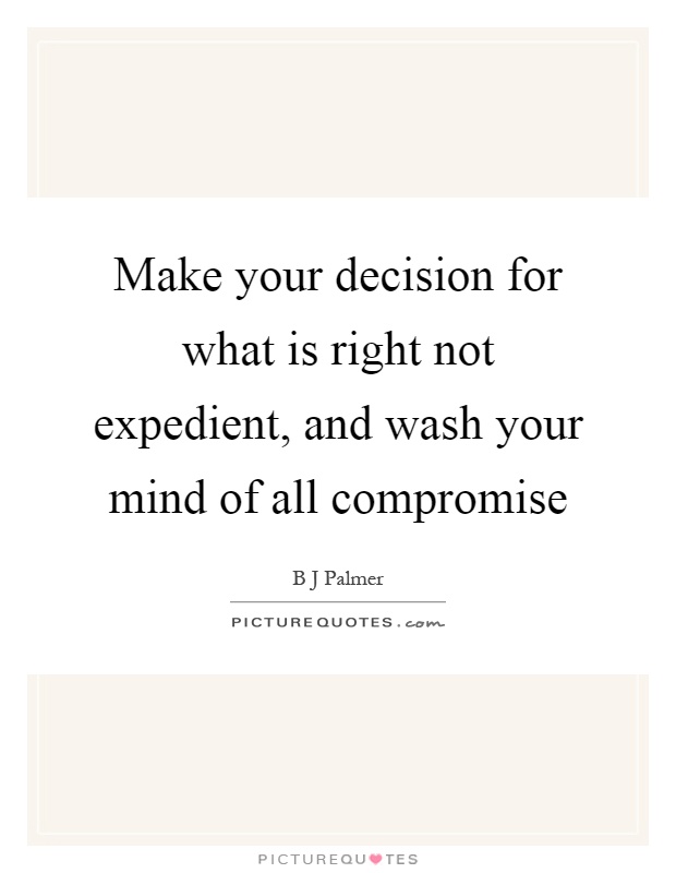 Make your decision for what is right not expedient, and wash your mind of all compromise Picture Quote #1