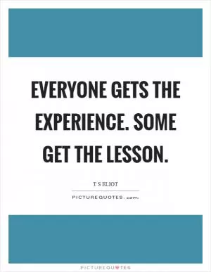 Everyone gets the experience. Some get the lesson Picture Quote #1