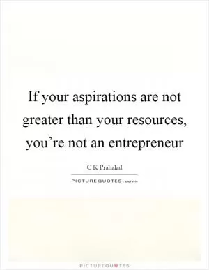 If your aspirations are not greater than your resources, you’re not an entrepreneur Picture Quote #1