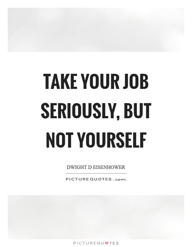 Take your job seriously, but not yourself Picture Quote #1
