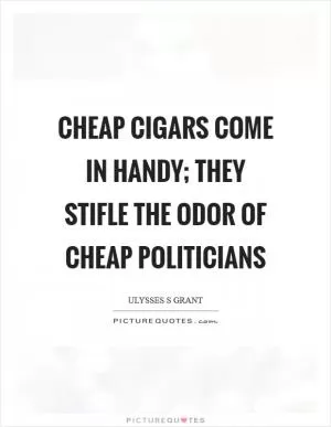 Cheap cigars come in handy; they stifle the odor of cheap politicians Picture Quote #1