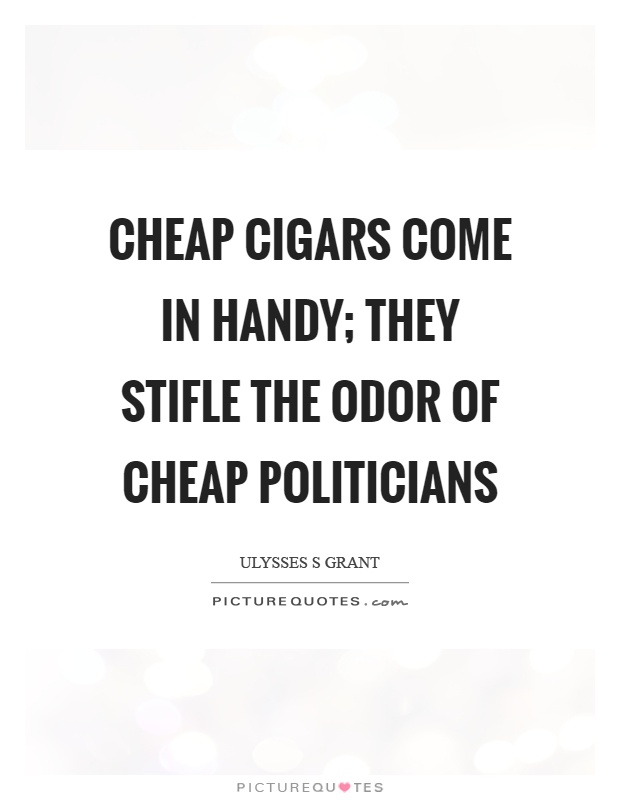 Cheap cigars come in handy; they stifle the odor of cheap politicians Picture Quote #1