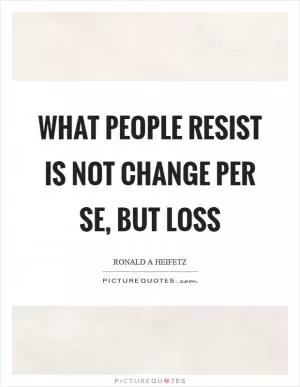 What people resist is not change per se, but loss Picture Quote #1