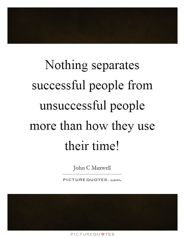 Nothing separates successful people from unsuccessful people more than how they use their time! Picture Quote #1
