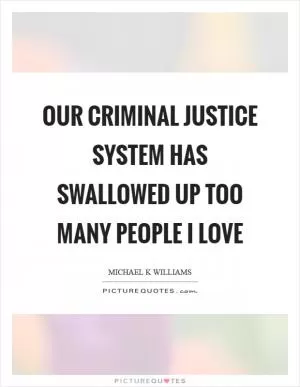 Our criminal justice system has swallowed up too many people I love Picture Quote #1
